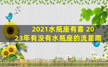 2021水瓶座有喜 2023年有没有水瓶座的流星雨